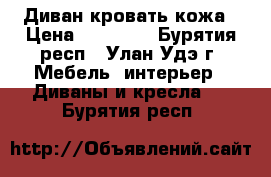 Диван кровать кожа › Цена ­ 10 000 - Бурятия респ., Улан-Удэ г. Мебель, интерьер » Диваны и кресла   . Бурятия респ.